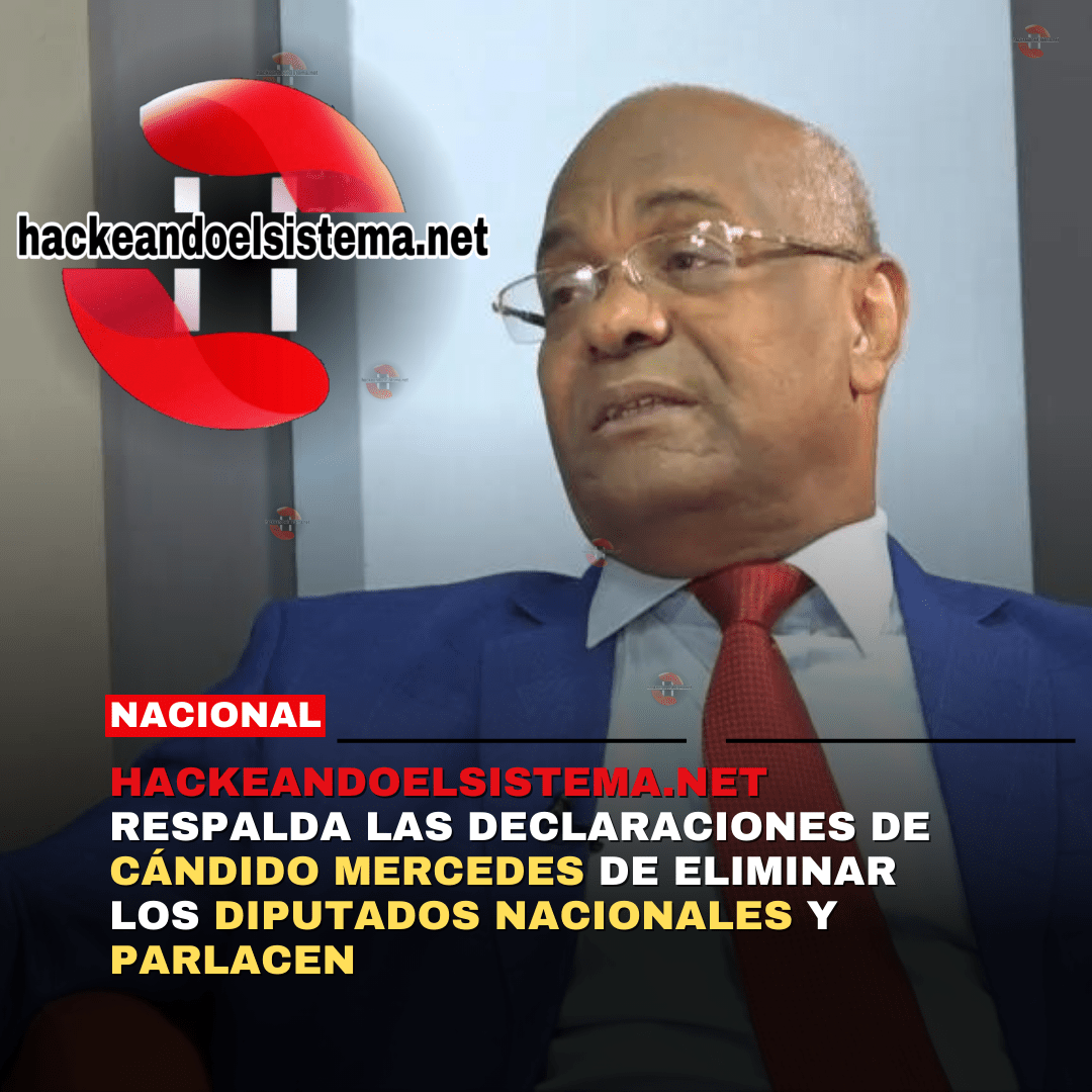 Hackeandoelsistema.net respalda las declaraciones de Cándido Mercedes de eliminar los diputados nacionales y Parlacen