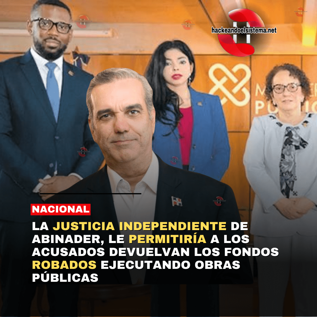 La Justicia Independiente de Abinader, le permitiría a los acusados devuelvan los fondos Robados ejecutando Obras públicas