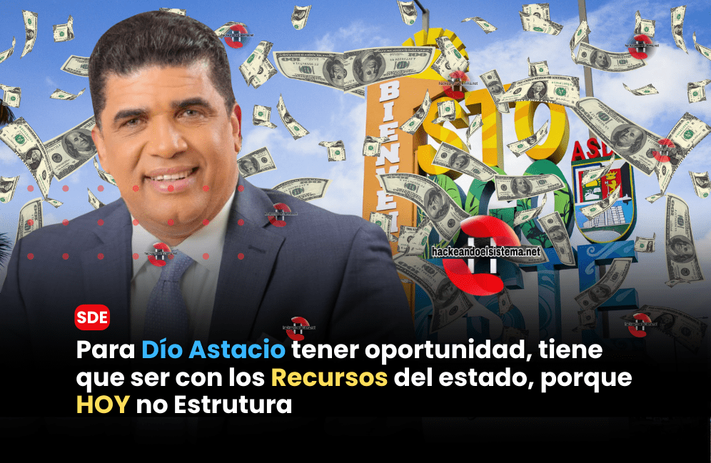 Para Dío Astacio tener oportunidad, tiene que ser con los recursos del estado, porque HOY no Estrutura