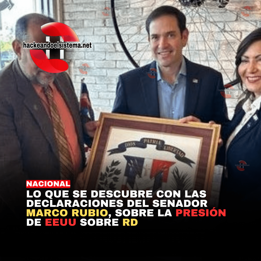 Lo que se descubre con las declaraciones del senador Marco Rubio, sobre la presión de EEUU sobre RD