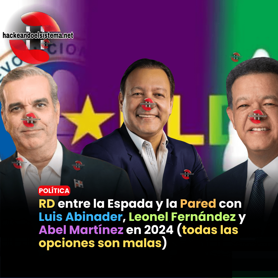 RD entre la Espada y la Pared con Luis Abinader, Leonel Fernández y Abel Martínez en 2024 (todas las opciones son malas)