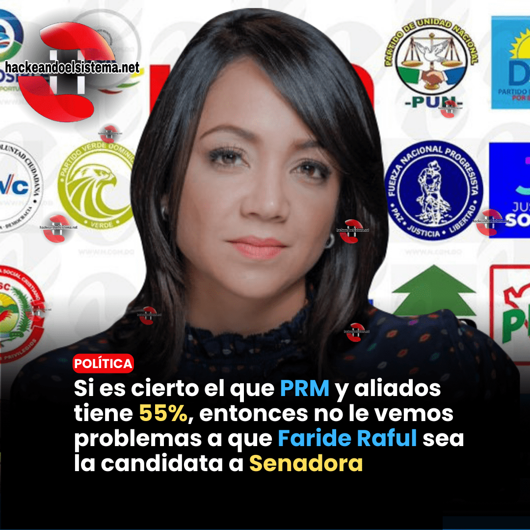 Si es cierto el que PRM y aliados tiene 55%, entonces no le vemos problemas a que Faride Raful sea la candidata a Senadora