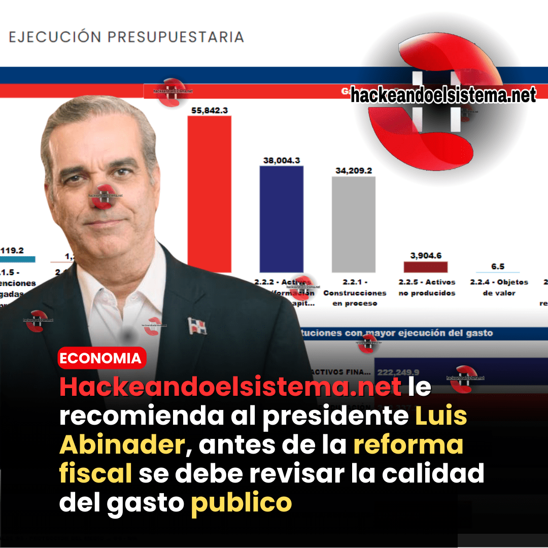 Hackeandoelsistema.net le recomienda al presidente Luis Abinader, antes de la reforma fiscal se debe revisar la calidad del gasto publico