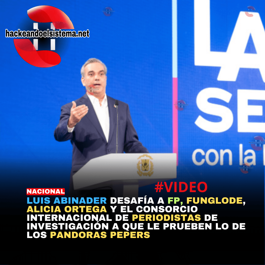 Luis Abinader desafía a FP, FUNGLODE, Alicia Ortega y el consorcio internacional de periodistas de investigación a que le prueben lo de los Pandoras Pepers