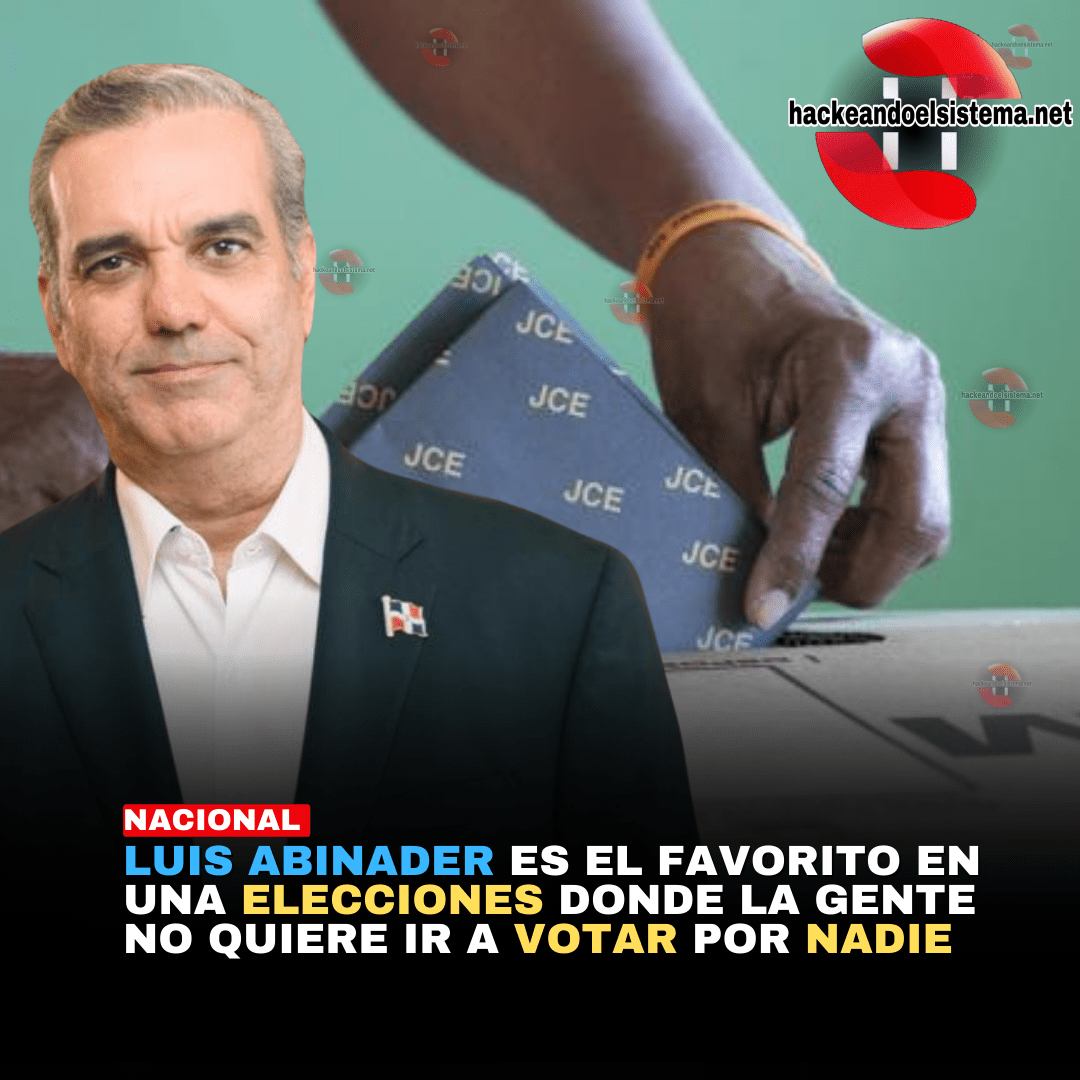 Luis Abinader es el Favorito en una elecciones donde la gente no quiere ir a votar por nadie