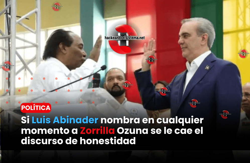 Si Luis Abinader nombra en cualquier momento a Zorrilla Ozuna se le cae el discurso de honestidad