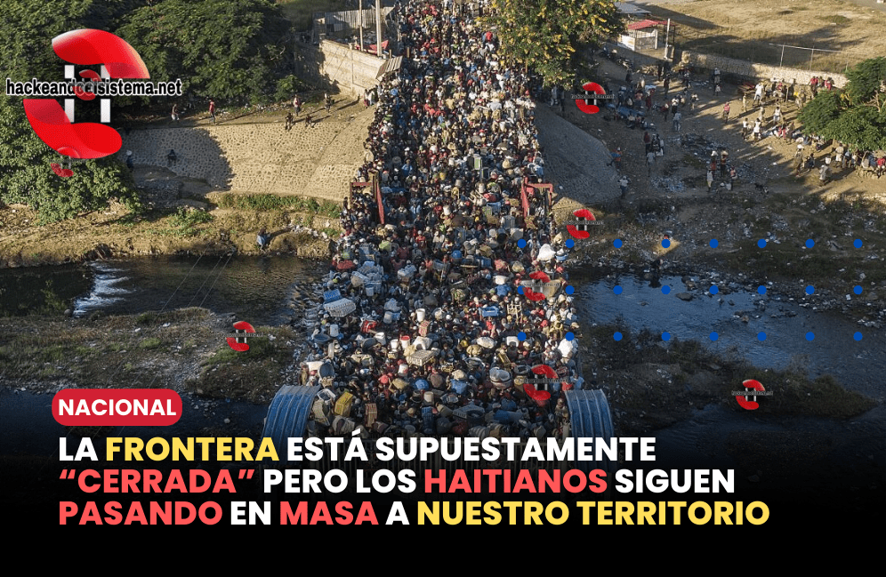 La frontera está supuestamente “cerrada” pero los haitianos siguen pasando en masa a nuestro territorio