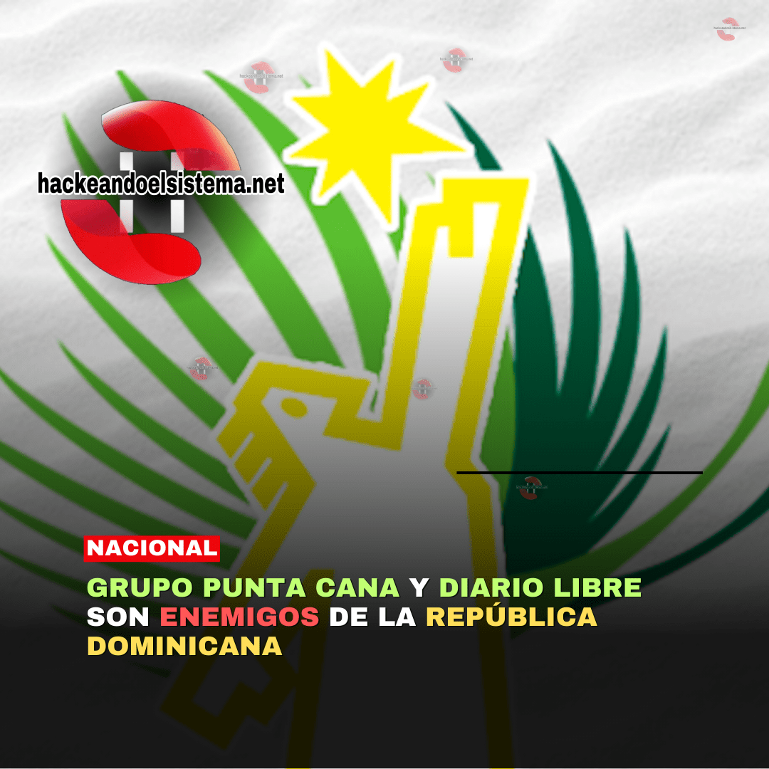 Grupo Punta Cana y Diario Libre son enemigos de la República Dominicana
