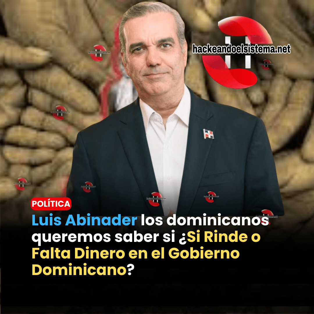 Luis Abinader los dominicanos queremos saber si ¿Si Rinde o Falta Dinero en el Gobierno Dominicano?
