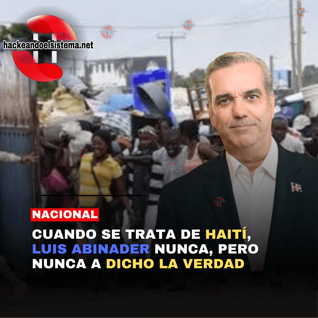 Cuando se trata de Haití, Luis Abinader Nunca, pero Nunca a dicho la Verdad