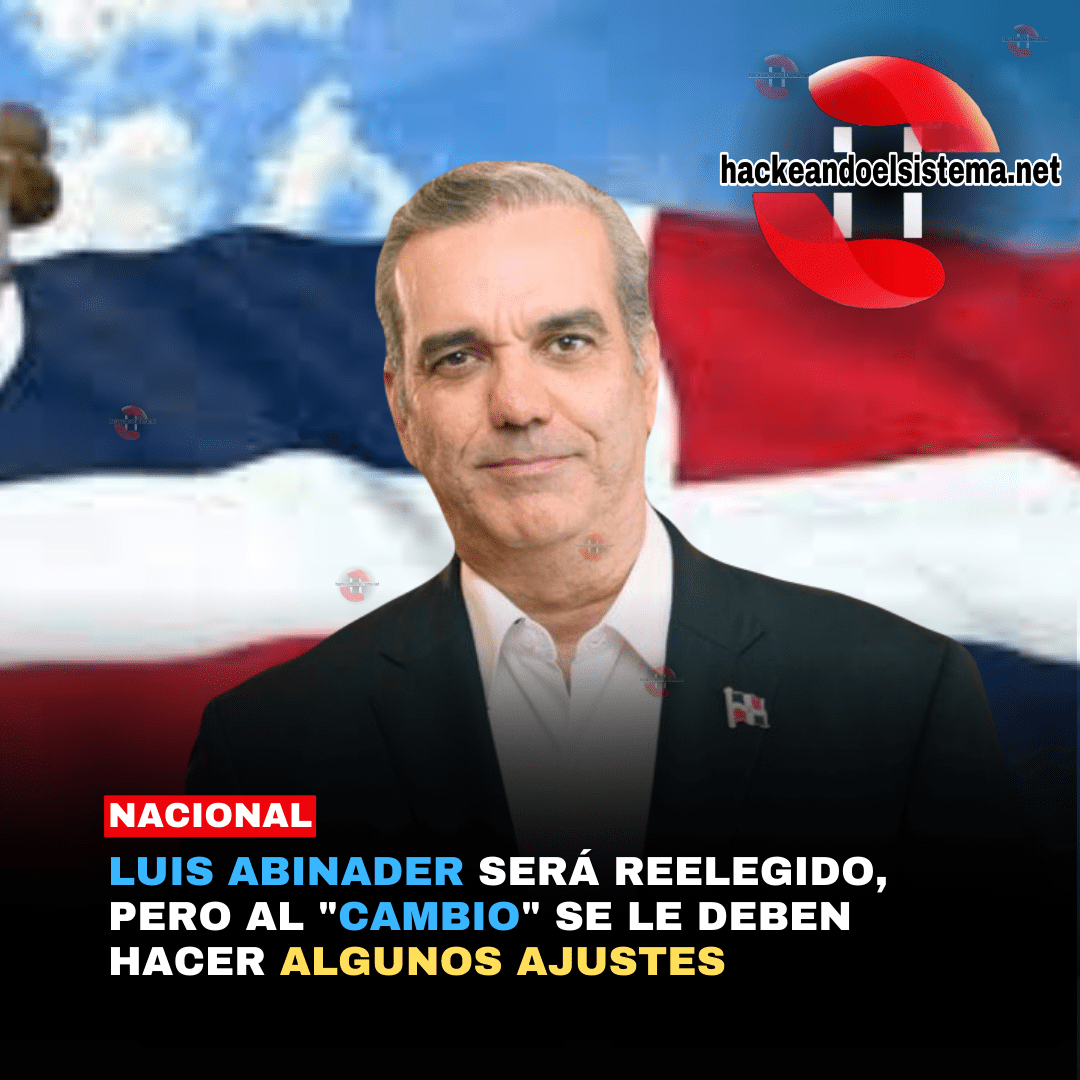 Luis Abinader será reelegido, pero al "Cambio" se le deben hacer algunos ajustes