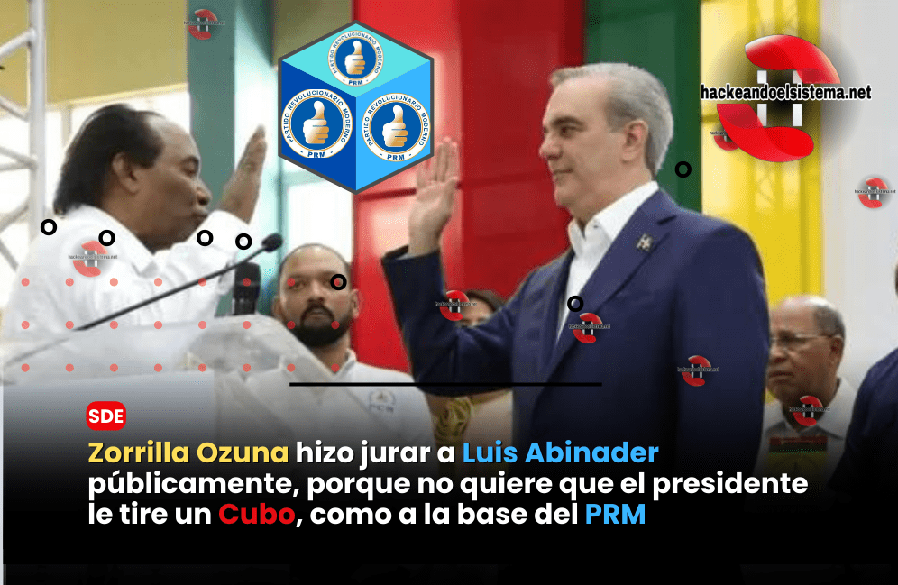 Zorrilla Ozuna hizo jurar a Luis Abinader públicamente, porque no quiere que el presidente le tire un Cubo, como a la base del PRM