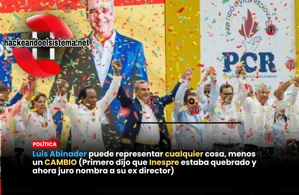 Luis Abinader puede representar cualquier cosa, menos un CAMBIO (Primero dijo que Inespre estaba quebrado y ahora juro nombra a su ex director)
