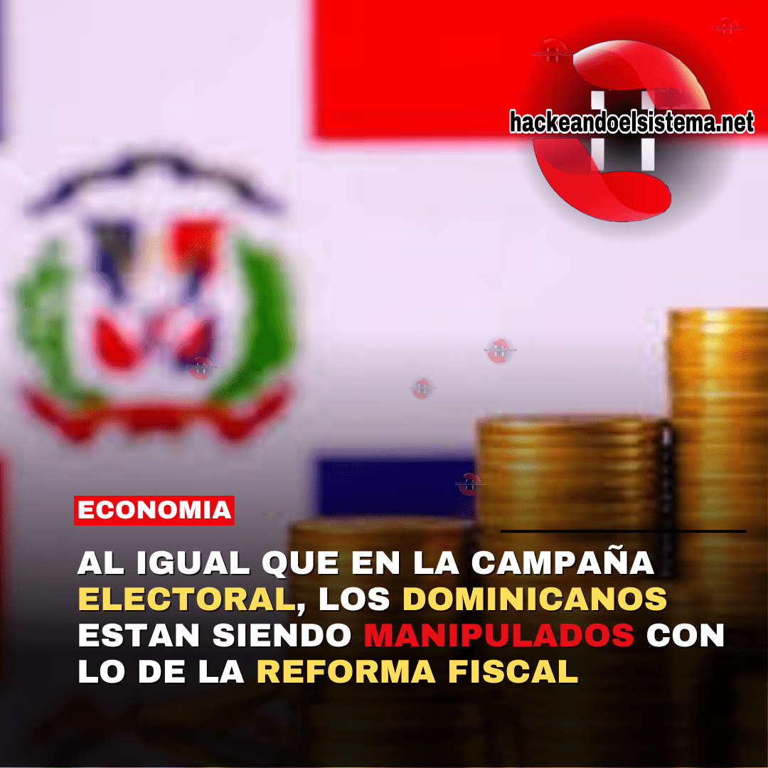 Al igual que en la Campaña Electoral, los Dominicanos estan siendo manipulados con lo de la Reforma Fiscal