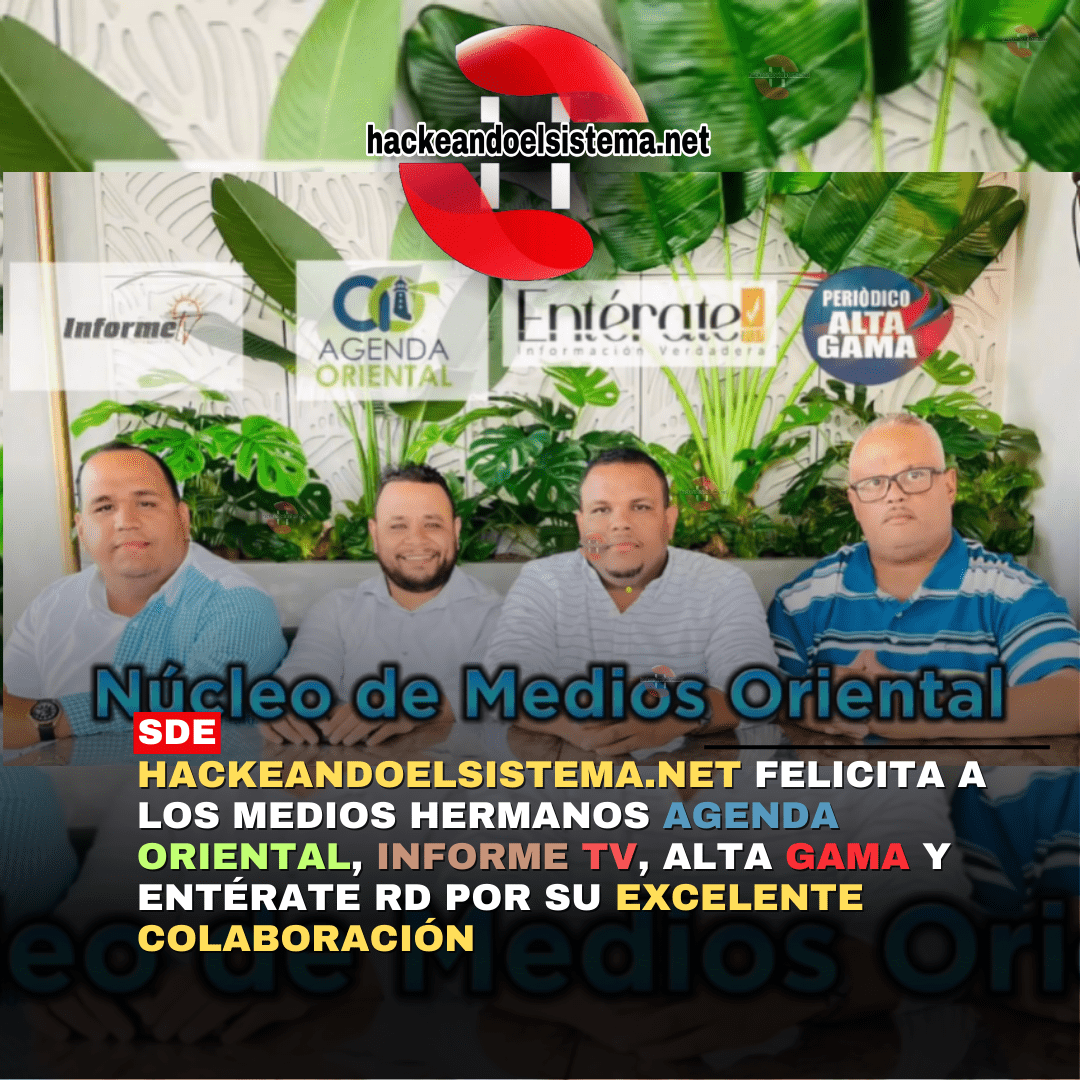 Hackeandoelsistema.net felicita a los medios hermanos Agenda Oriental, Informe TV, Alta Gama y Entérate RD por su excelente colaboración