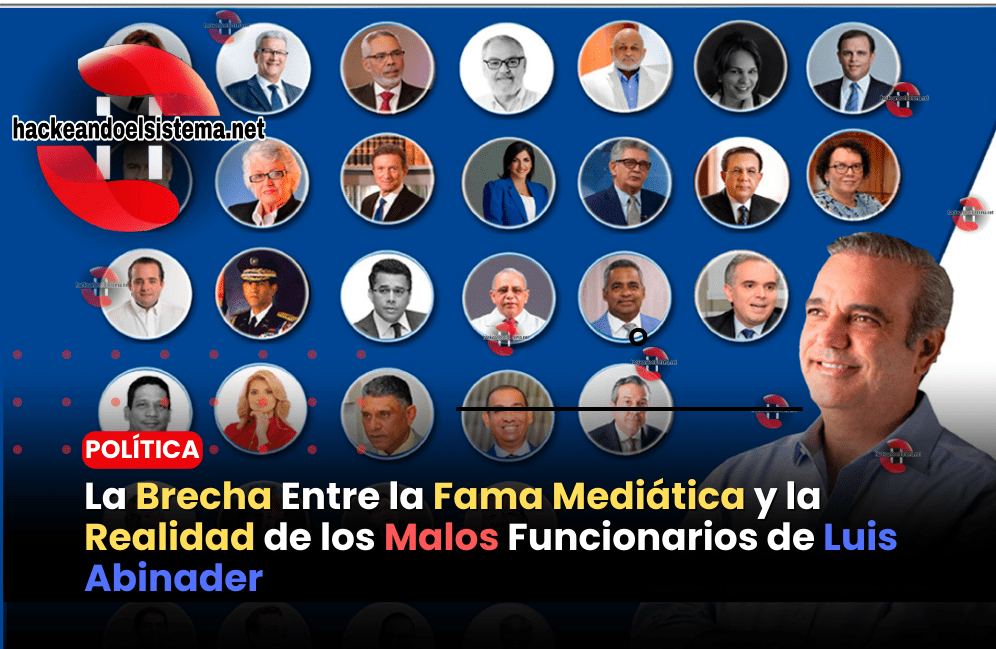 La Brecha Entre la Fama Mediática y la Realidad de los Malos Funcionarios de Luis Abinader
