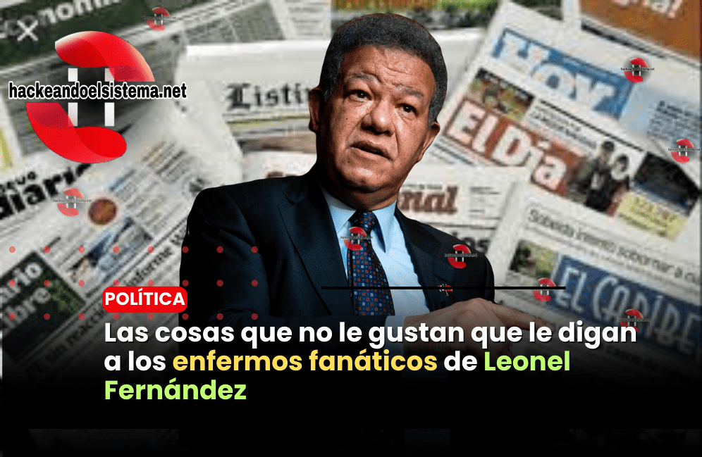 Las cosas que no le gustan que le digan a los enfermos fanáticos de Leonel Fernández