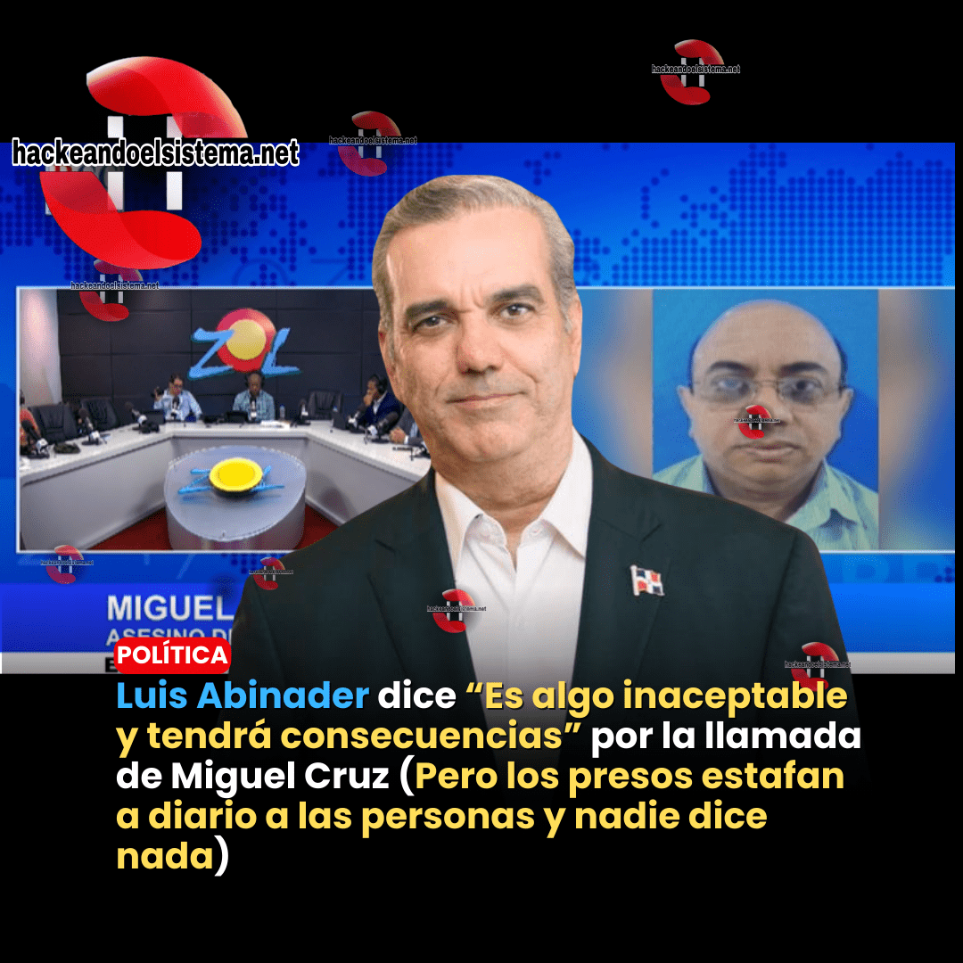 Luis Abinader dice “Es algo inaceptable y tendrá consecuencias” por la llamada de Miguel Cruz (Pero los presos estafan a diario a las personas y nadie dice nada)