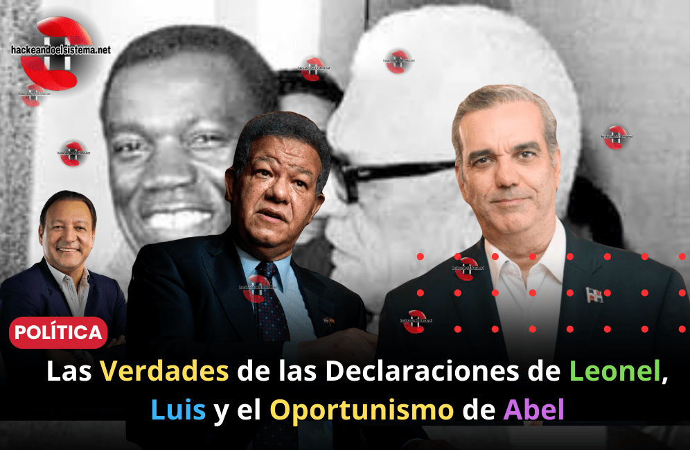 Las Verdades de las Declaraciones de Leonel, Luis y el Oportunismo de Abel