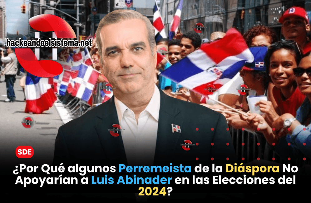 ¿Por Qué algunos Perremeista de la Diáspora No Apoyarían a Luis Abinader en las Elecciones del 2024?