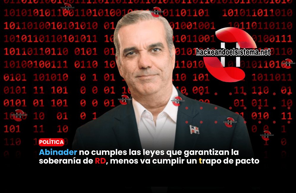Abinader no cumples las leyes que garantizan la soberanía de RD, menos va cumplir un trapo de pacto