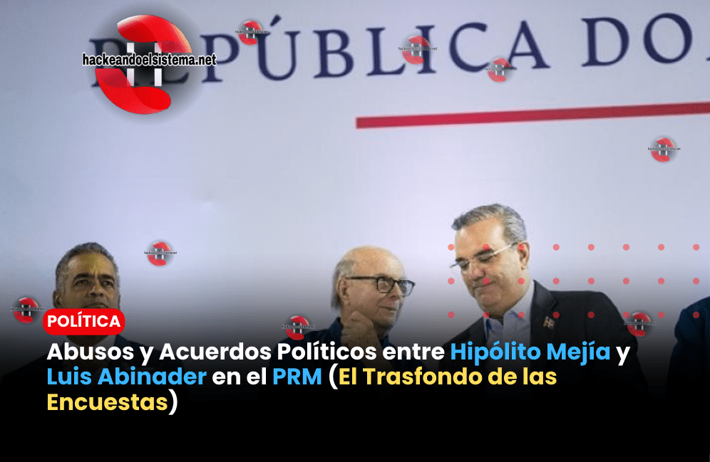 Abusos y Acuerdos Políticos entre Hipólito Mejía y Luis Abinader en el PRM (El Trasfondo de las Encuestas)