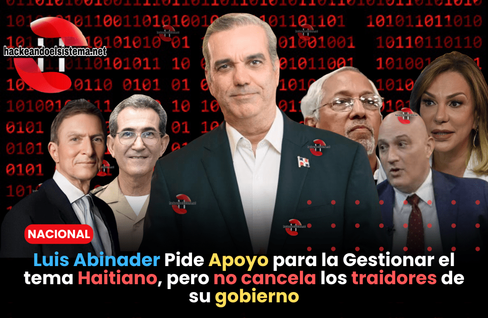 Luis Abinader Pide Apoyo para la Gestionar el tema Haitiano, pero no cancela los traidores de su gobierno