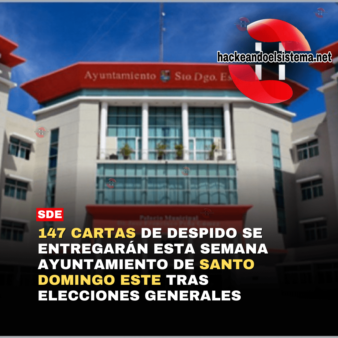 147 Cartas de Despido se Entregarán esta Semana Ayuntamiento de Santo Domingo Este tras elecciones generales