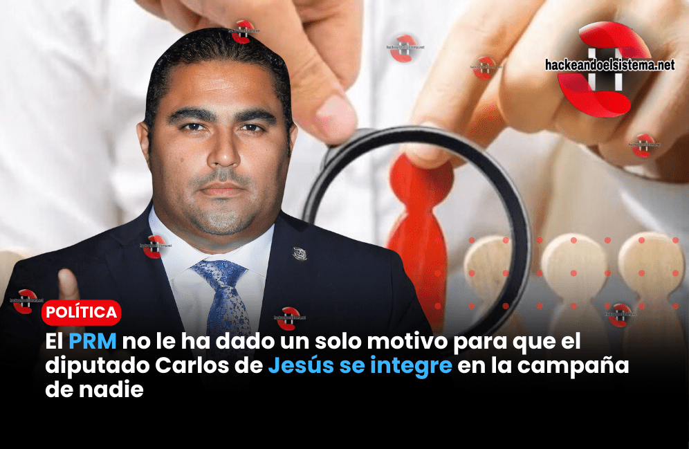 El PRM no le ha dado un solo motivo para que el diputado Carlos de Jesús se integre en la campaña de nadie