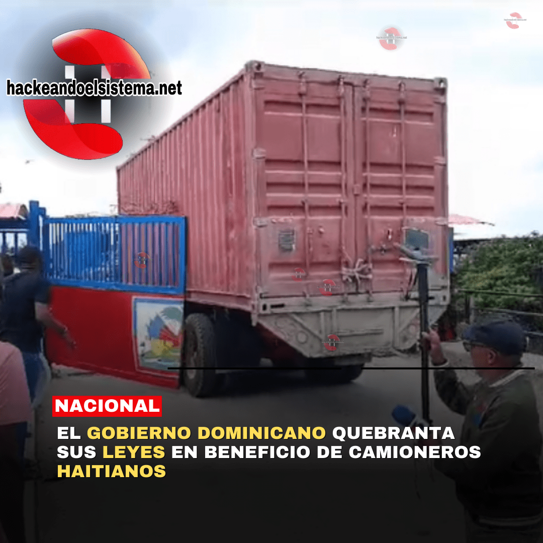 El Gobierno Dominicano quebranta sus leyes en BENEFICIO de camioneros Haitianos