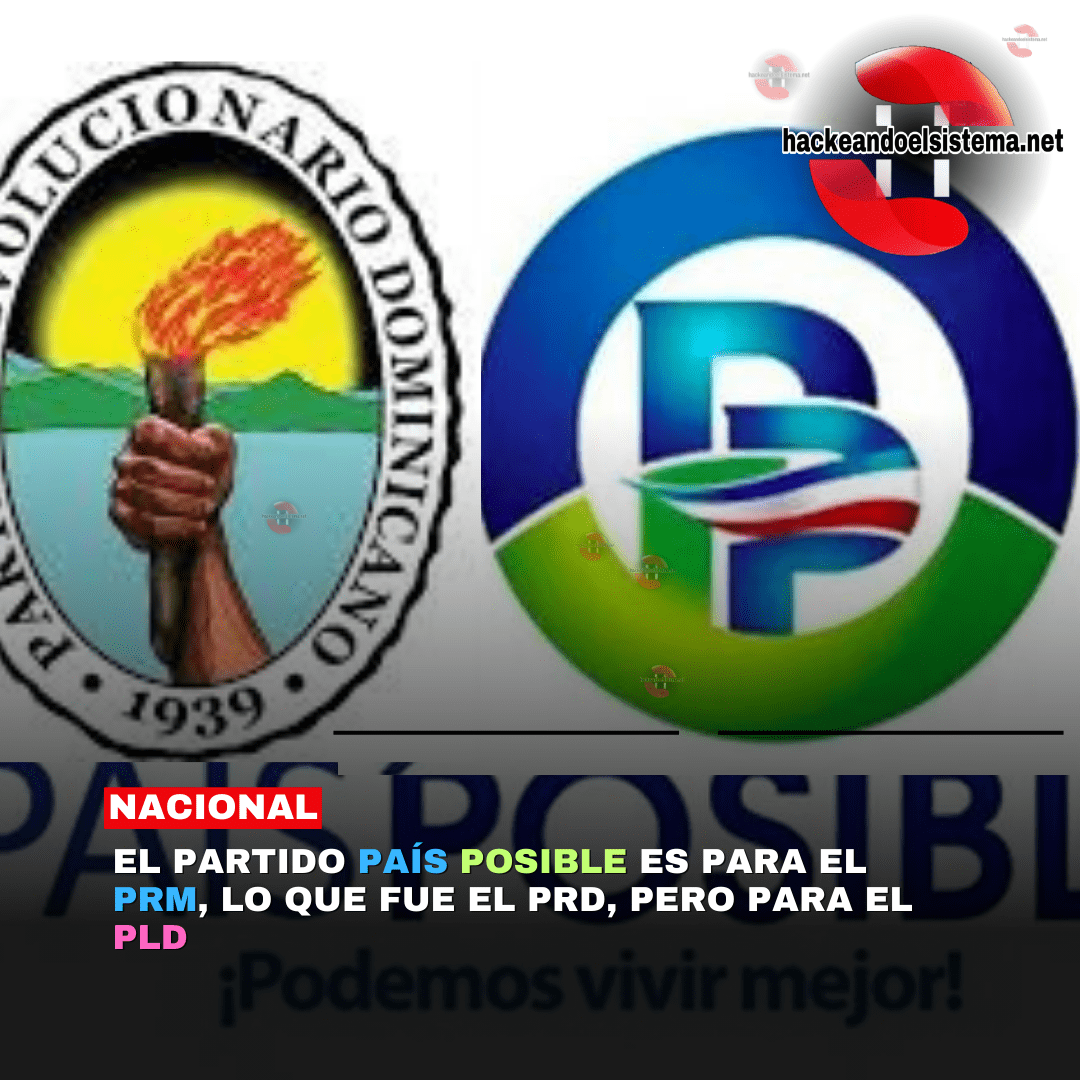 El Partido País Posible es para el PRM, lo que fue el PRD, pero para el PLD