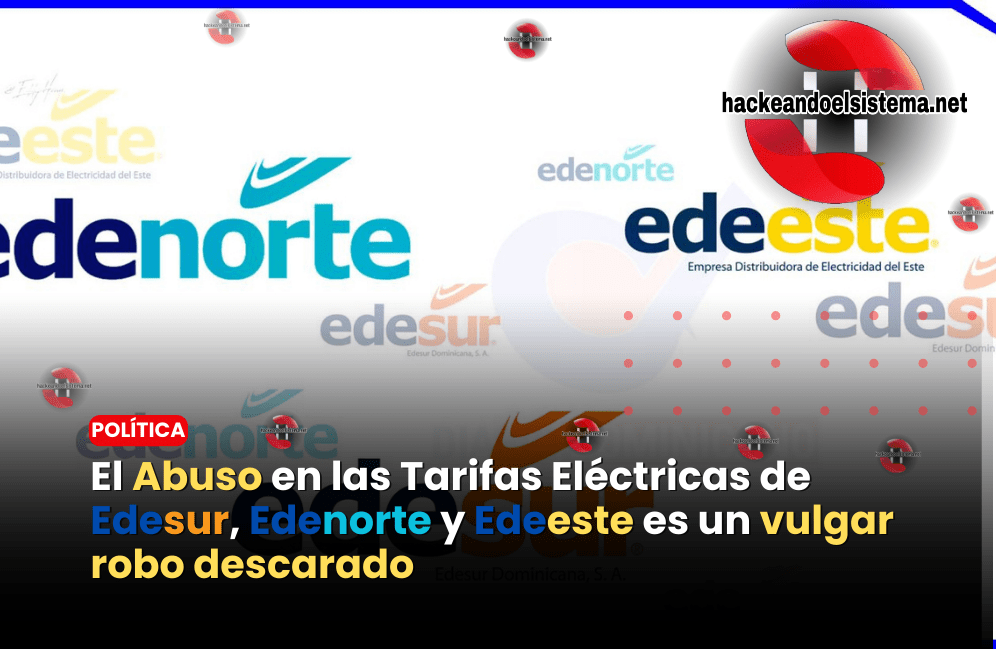 El Abuso en las Tarifas Eléctricas de Edesur, Edenorte y Edeeste es un vulgar robo descarado