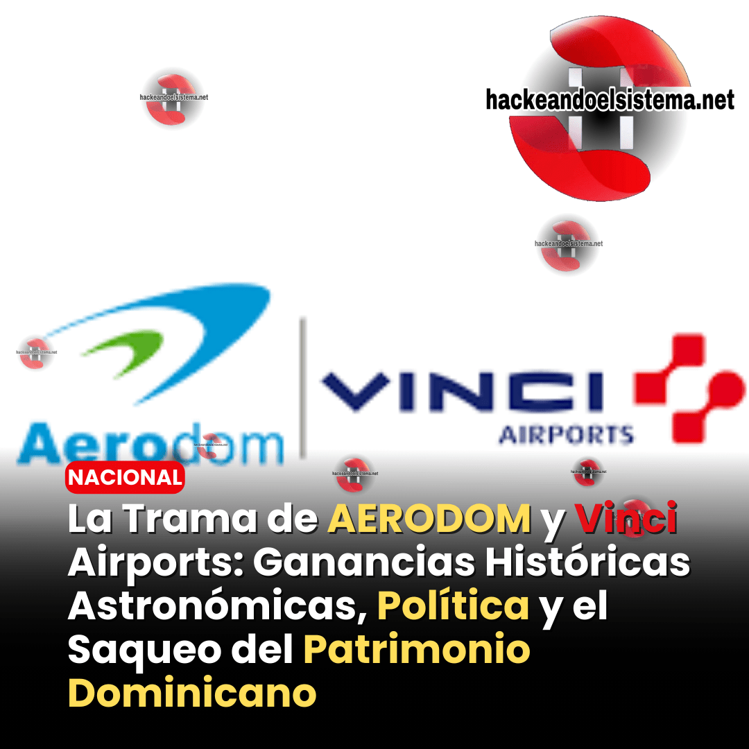 La Trama de AERODOM y Vinci Airports: Ganancias Históricas Astronómicas, Política y el Saqueo del Patrimonio Dominicano