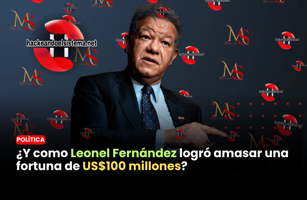 ¿Y como Leonel Fernández logró amasar una fortuna de US$100 millones?