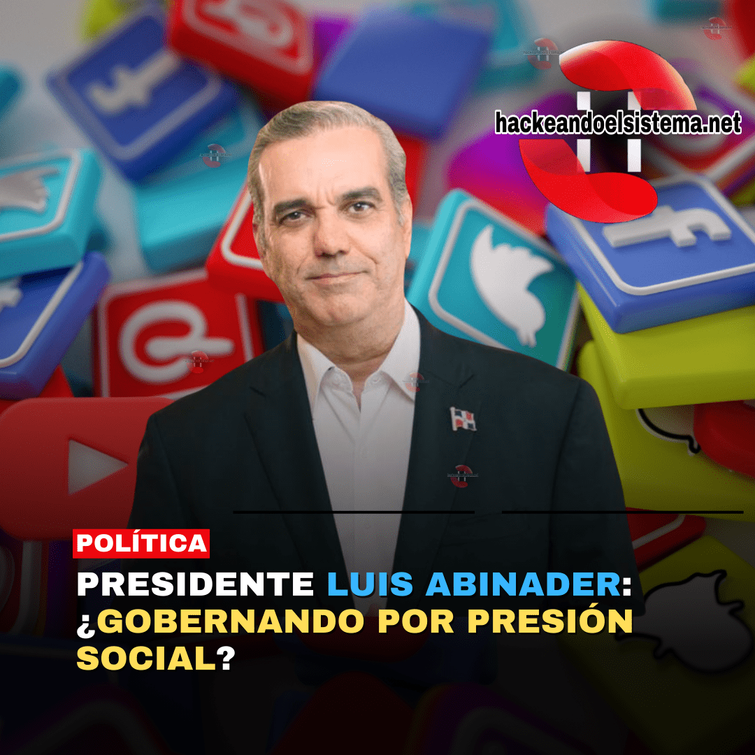 Presidente Luis Abinader: ¿Gobernando por Presión Social?
