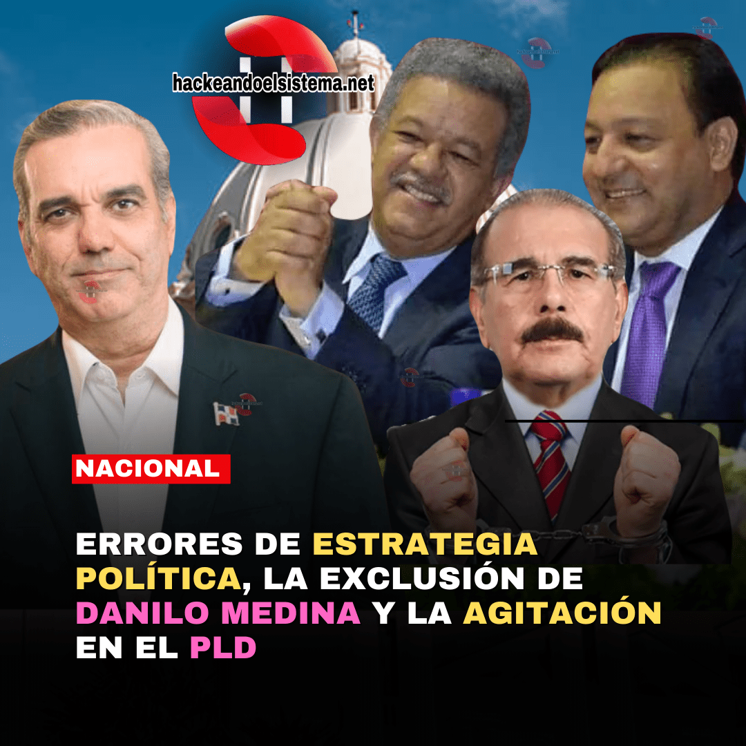 Errores de estrategia política, la exclusión de Danilo Medina y la agitación en el PLD