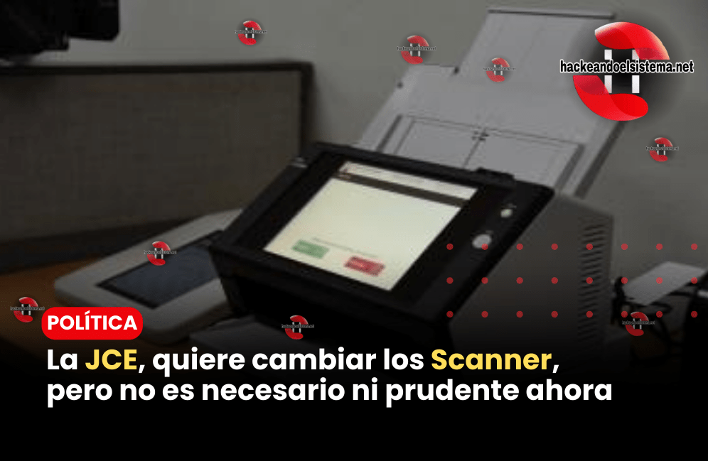 La JCE, quiere cambiar los Scanner, pero no es necesario ni prudente ahora