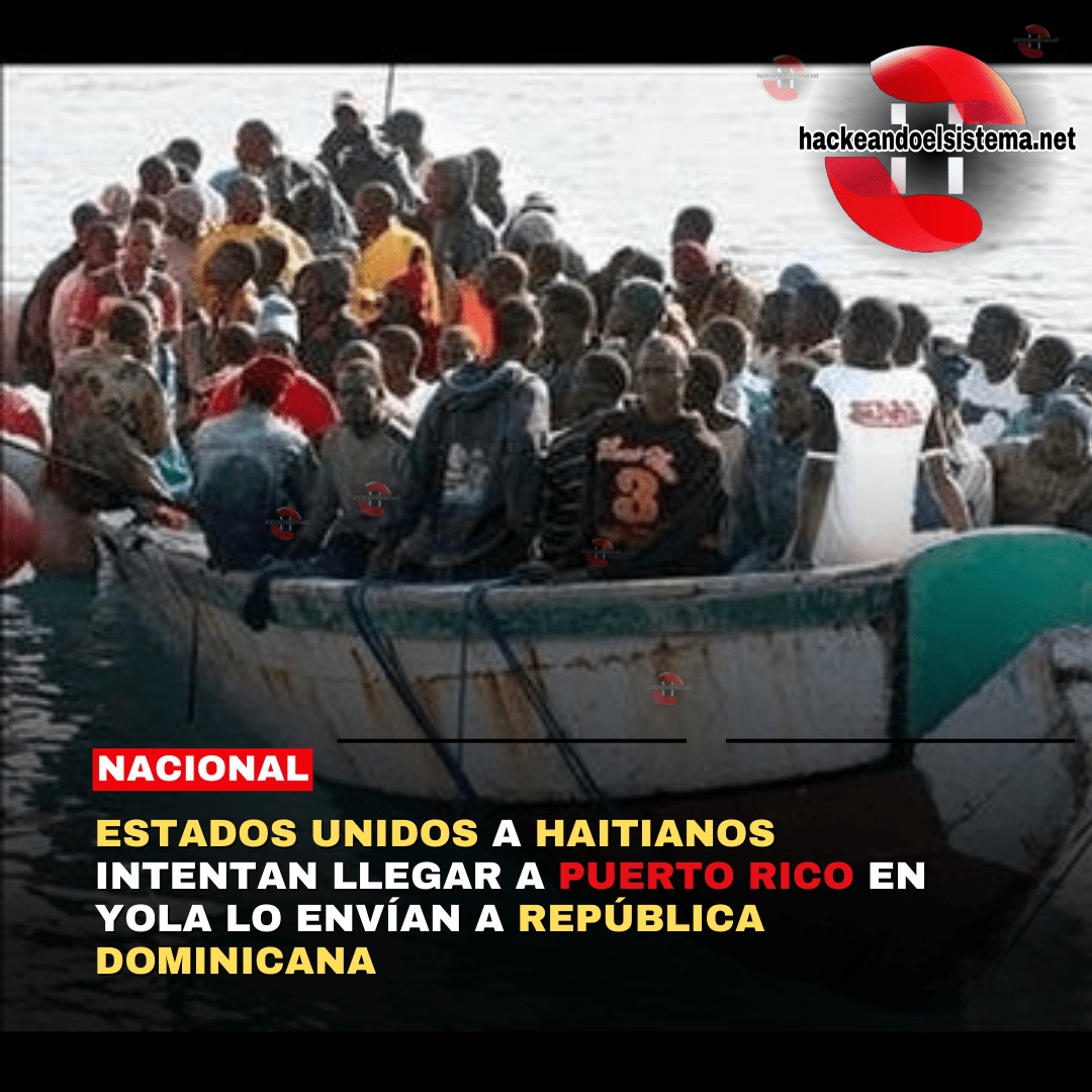 Estados Unidos a Haitianos intentan llegar a Puerto Rico en Yola lo envían a República Dominicana