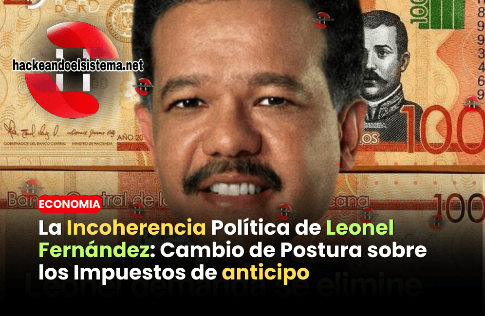 La Incoherencia Política de Leonel Fernández: Cambio de Postura sobre los Impuestos de anticipo