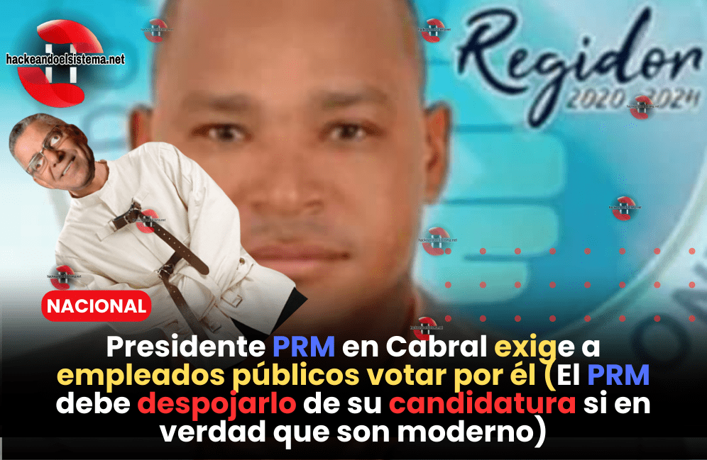 Presidente PRM en Cabral exige a empleados públicos votar por él (El PRM debe despojarlo de su candidatura si en verdad que son moderno)