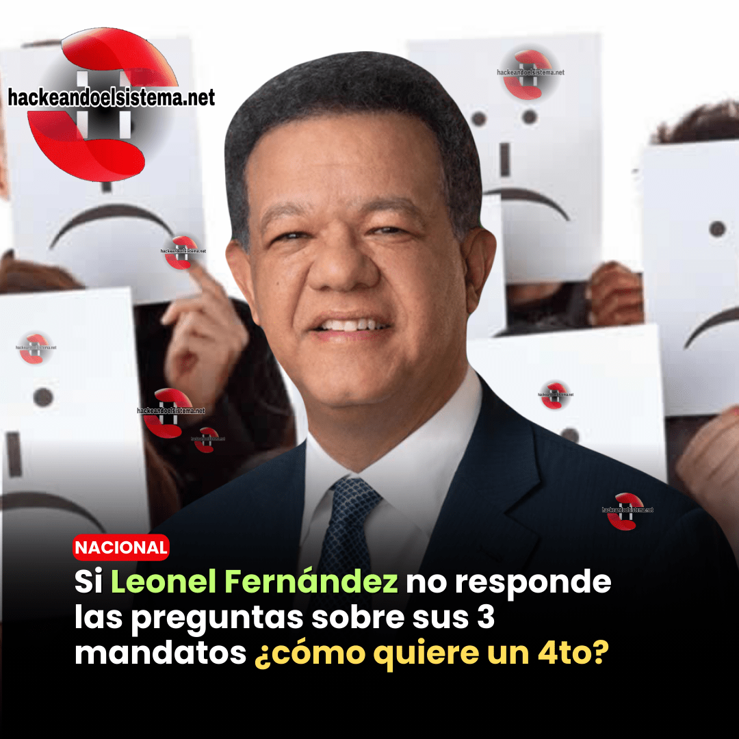 Si Leonel Fernández no responde las preguntas sobre sus 3 mandatos ¿cómo quiere un 4to?