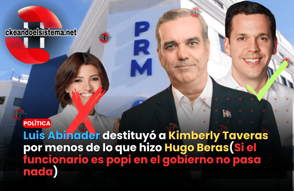 Luis Abinader destituyó a Kimberly Taveras por menos de lo que hizo Hugo Beras(Si el funcionario es popi en el gobierno no pasa nada)