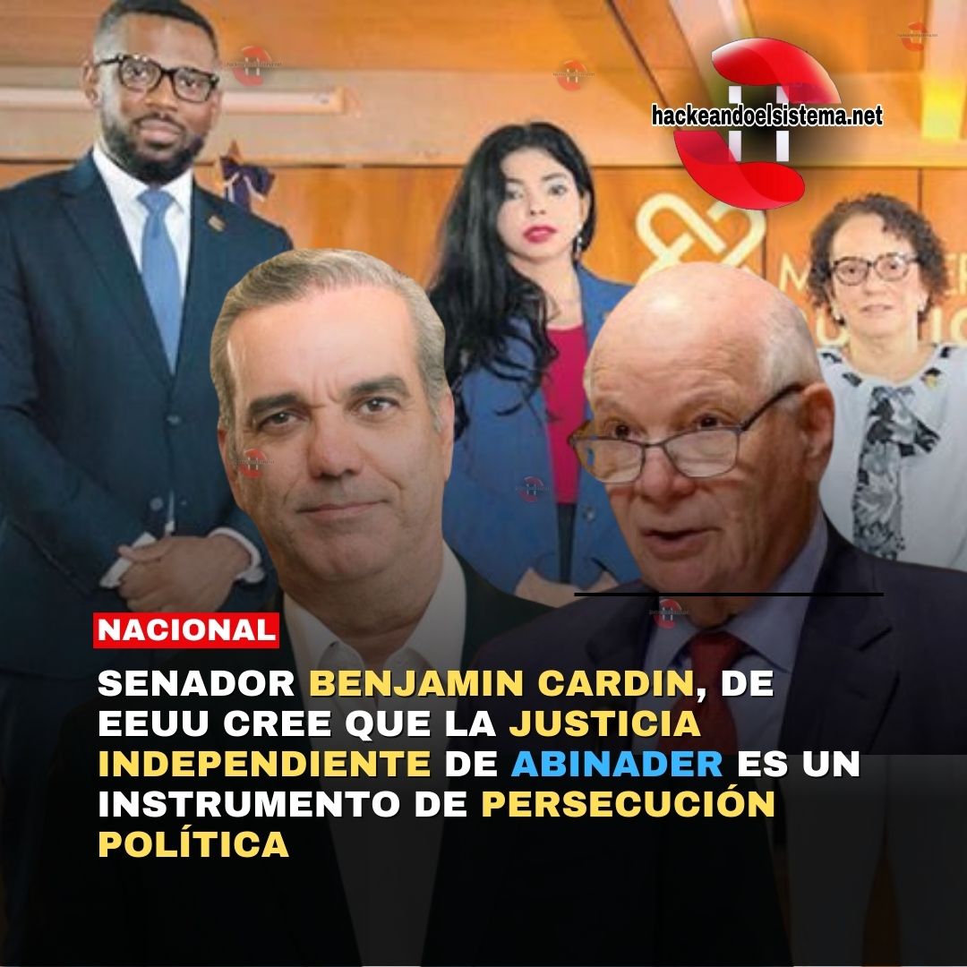 Senador Benjamin Cardin, de EEUU cree que la Justicia Independiente de Abinader es un instrumento de persecución política