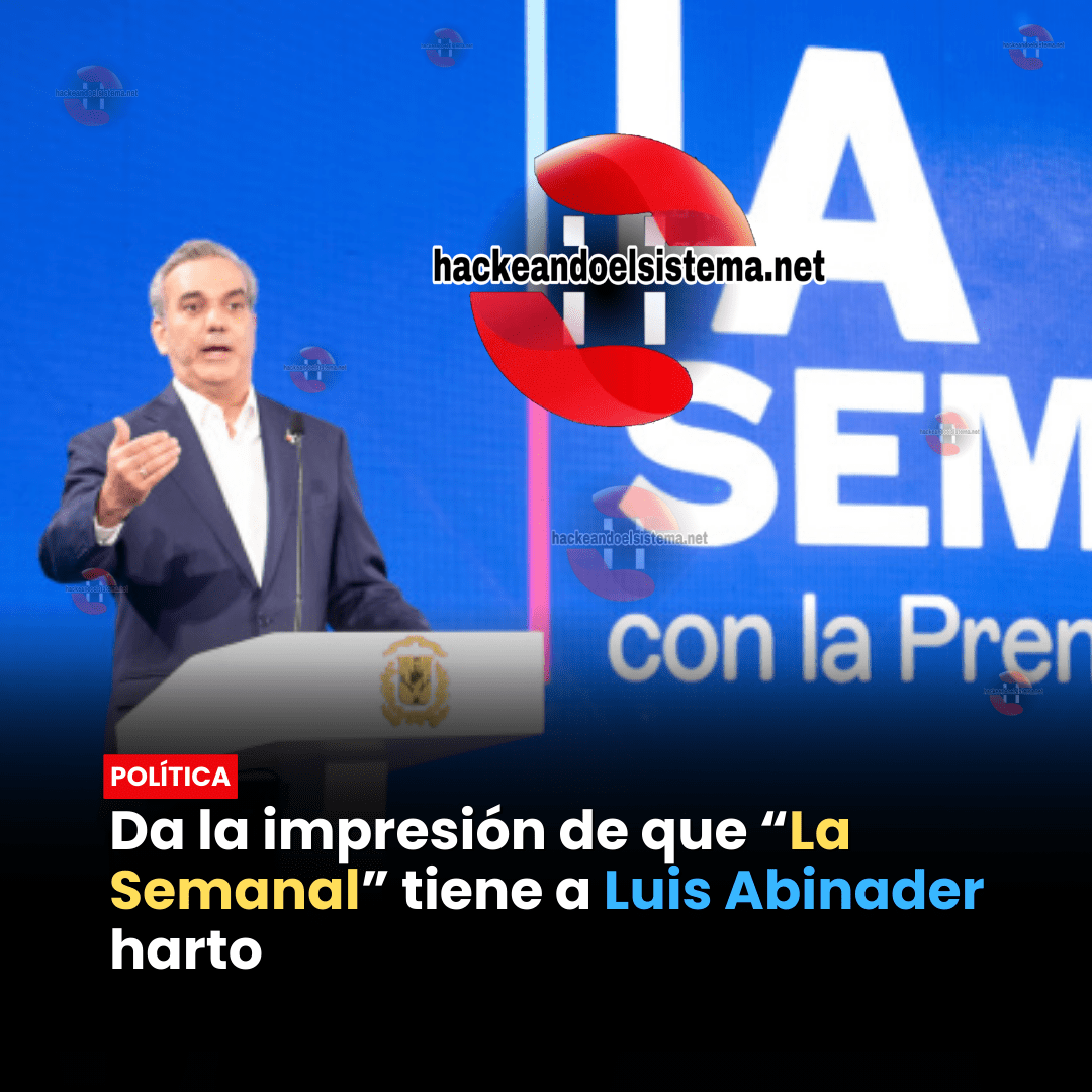 Da la impresión de que “La Semanal” tiene a Luis Abinader harto