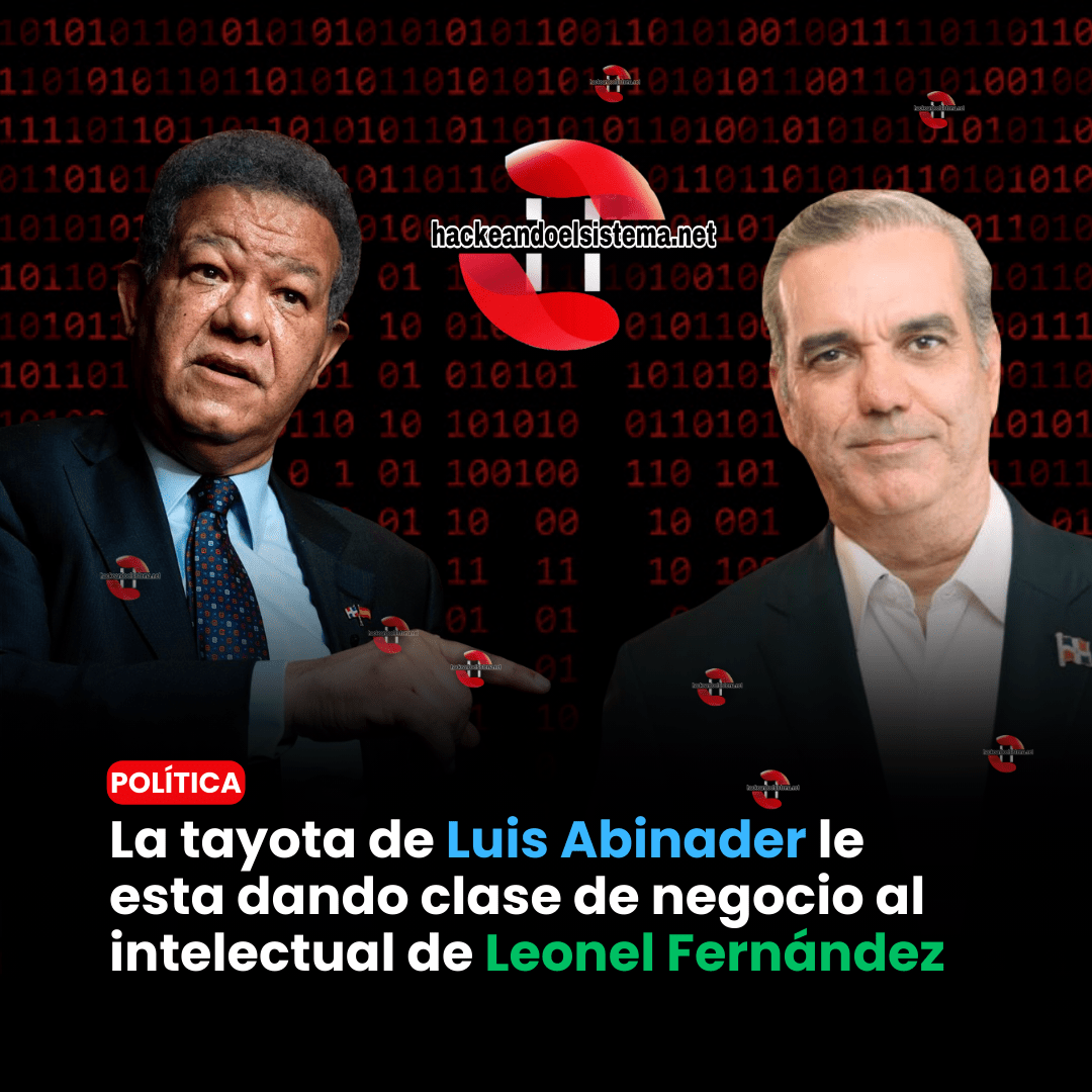 La tayota de Luis Abinader le esta dando clase de negocio al intelectual de Leonel Fernández