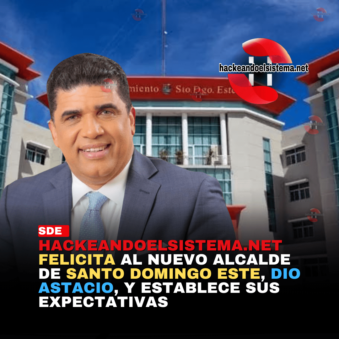 Hackeandoelsistema.net felicita al nuevo alcalde de Santo Domingo Este, Dio Astacio, y establece sus expectativas