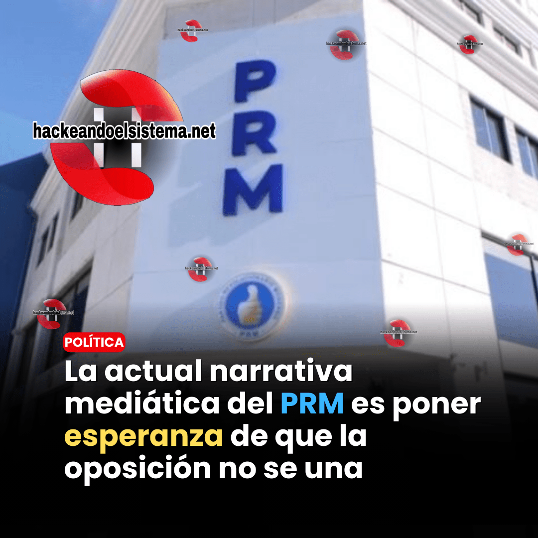 La actual narrativa mediática del PRM es poner esperanza de que la oposición no se una