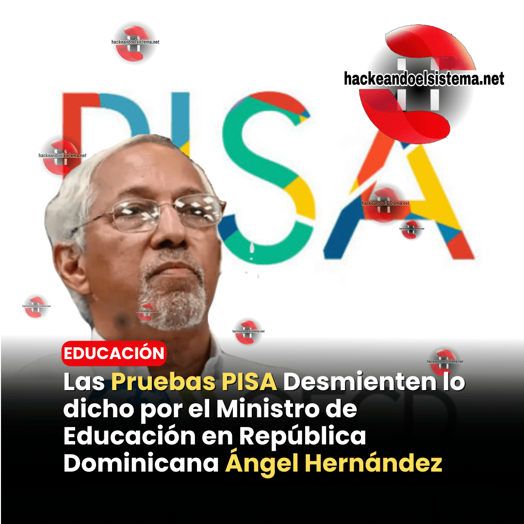 Las Pruebas PISA Desmienten lo dicho por el Ministro de Educación en República Dominicana Ángel Hernández