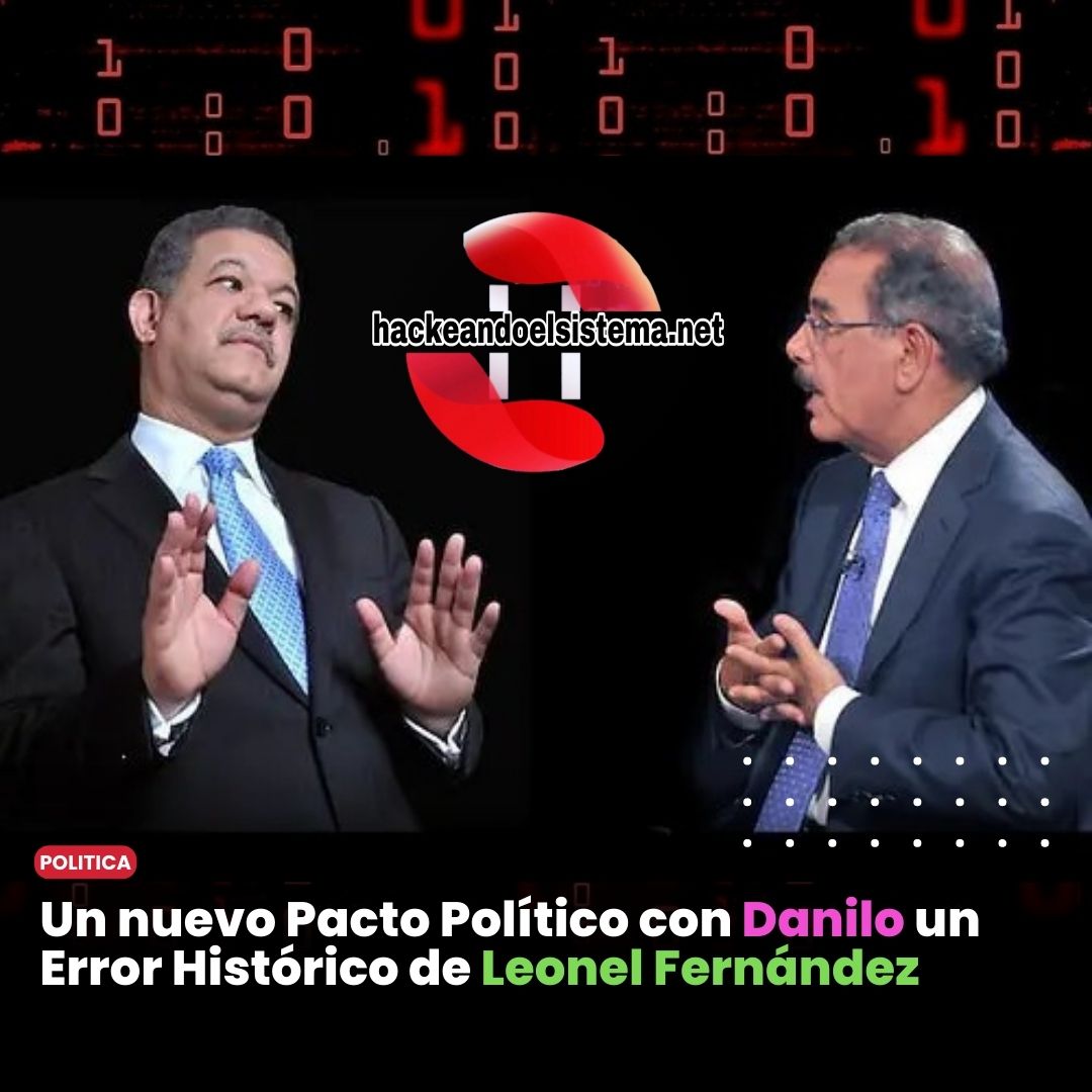 Un nuevo Pacto Político con Danilo un Error Histórico de Leonel Fernández