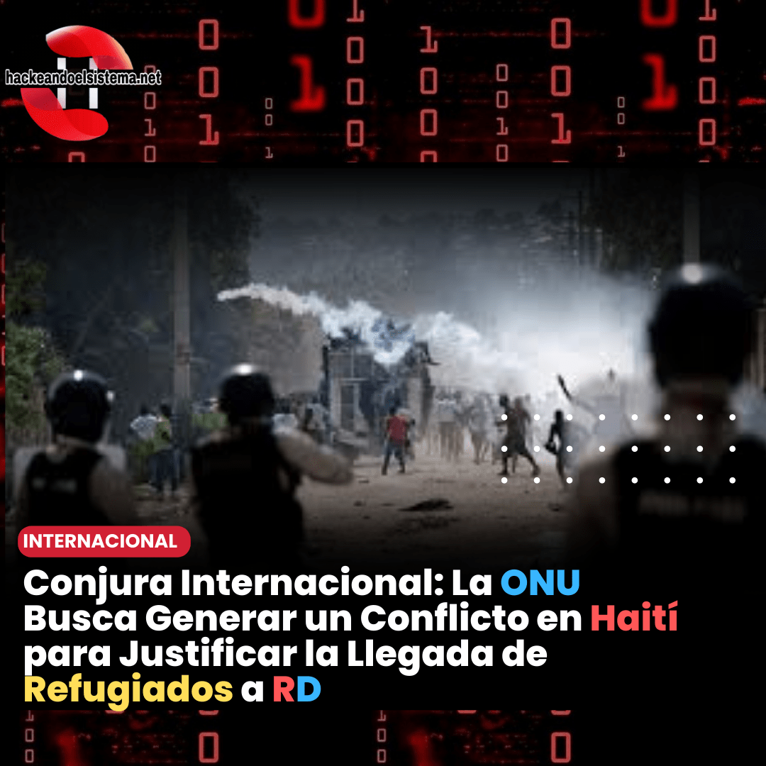 Conjura Internacional: La ONU Busca Generar un Conflicto en Haití para Justificar la Llegada de Refugiados a RD